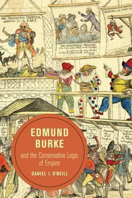 Edmund Burke and the Conservative Logic of Empire by Daniel I. O'Neill