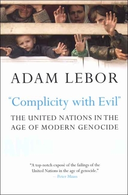 "complicity with Evil": The United Nations in the Age of Modern Genocide by Adam LeBor
