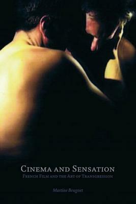 Cinema and Sensation: French Film and the Art of Transgression by Martine Beugnet