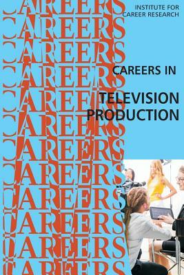 Careers in Television Production by Institute for Career Research