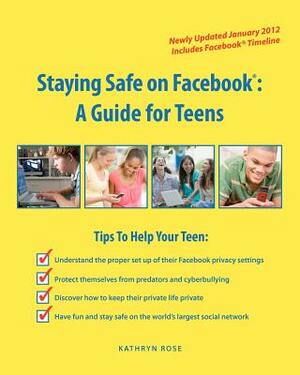 Staying Safe on Facebook: A Guide for Teens by Kathryn Rose