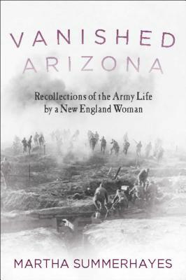 Vanished Arizona: Recollections of the Army Life by a New England Woman by Martha Summerhayes