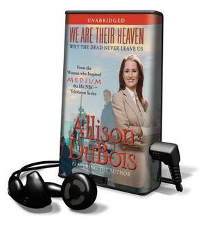 We Are Their Heaven: Why the Dead Never Leave Us by Allison DuBois