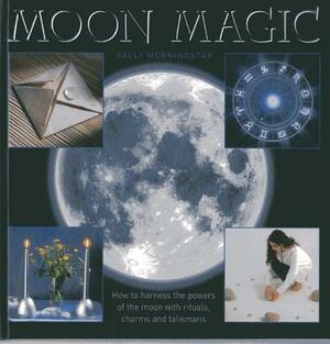 Moon Magic: How to Harness the Powers of the Moon with Rituals, Charms and Talismans by Sally Morningstar