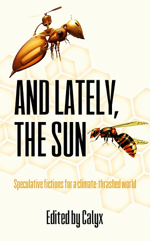 And Lately, The Sun: Speculative Fictions for a Climate-thrashed World by Calyx Create Group