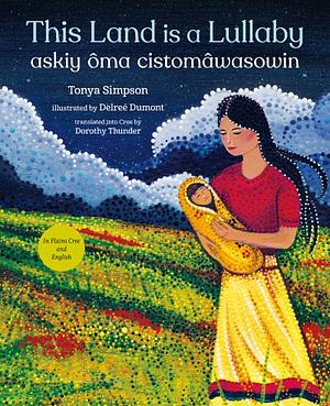 This Land Is a Lullaby / askiy ôma cistomâwasowin by Tonya Simpson