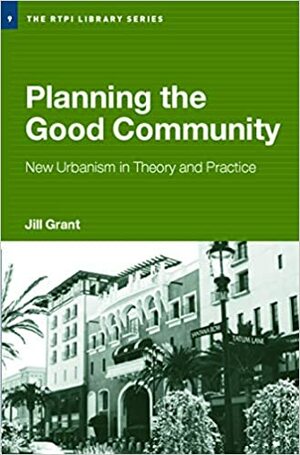 Planning the Good Community: New Urbanism in Theory and Practice by Jill Grant