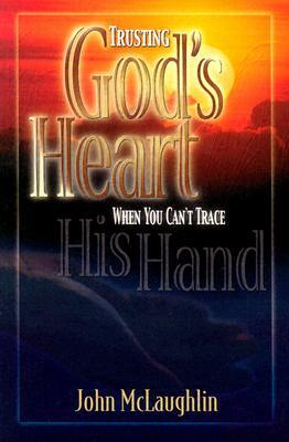 Trusting God's Heart: When You Can't Trace His Hand by John McLaughlin