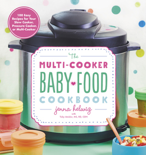 The Multi-Cooker Baby Food Cookbook: 100 Easy Recipes for Your Slow Cooker, Pressure Cooker, or Multi-Cooker by Jenna Helwig