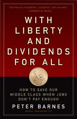 With Liberty and Dividends for All: How to Save Our Middle Class When Jobs Don't Pay Enough by Peter Barnes