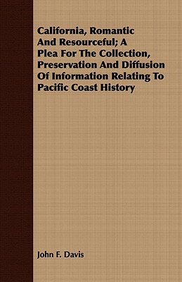 California, Romantic and Resourceful; A Plea for the Collection, Preservation and Diffusion of Information Relating to Pacific Coast History by John F. Davis