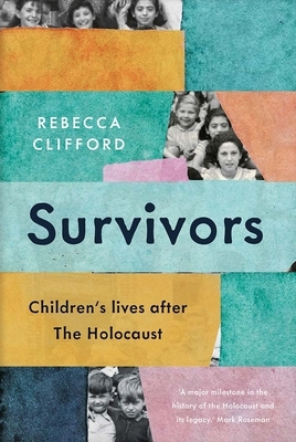 Survivors: Children's Lives After the Holocaust by Rebecca Clifford