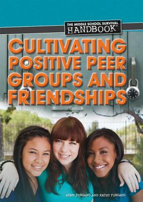 Cultivating Positive Peer Groups and Friendships by Adam Furgang, Kathy Furgang