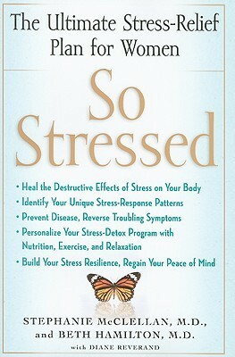 So Stressed: Regain Your Peace of Mind and Heal the Destructive Effects of Stress on Your Body by Stephanie McClellan, Beth Hamilton