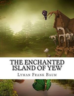 The Enchanted Island of Yew by L. Frank Baum