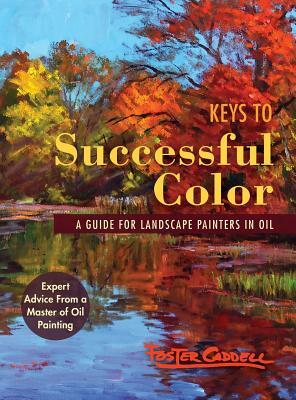 Keys to Successful Color: A Guide for Landscape Painters in Oil by Foster Caddell