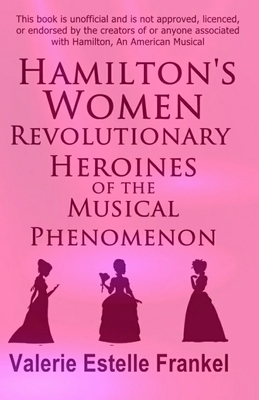 Hamilton's Women: Revolutionary Heroines of the Musical Phenomenon by Valerie Estelle Frankel