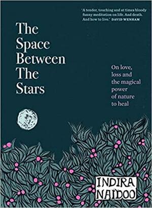The Space Between the Stars: On Love, Loss and the Magical Power of Nature to Heal by Indira Naidoo