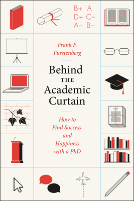 Behind the Academic Curtain: How to Find Success and Happiness with a PhD by Frank F. Furstenberg