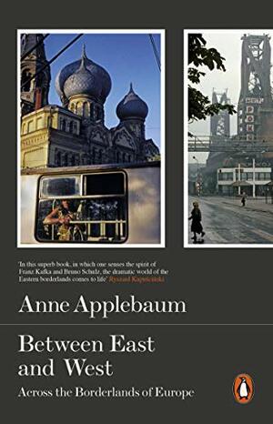 Between East and West: Across the Borderlands of Europe by Anne Applebaum