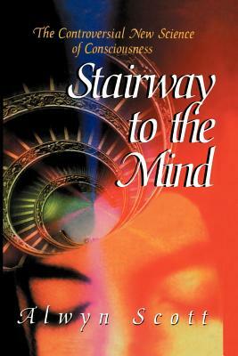 Stairway to the Mind: The Controversial New Science of Consciousness by Alwyn Scott