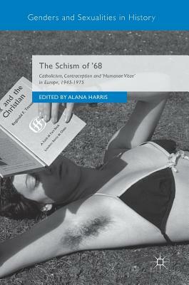 The Schism of '68: Catholicism, Contraception and Humanae Vitae in Europe, 1945-1975 by 