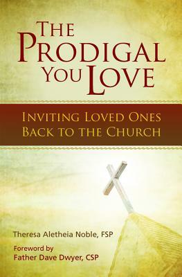 The Prodigal You Love: Inviting Loved Ones Back to the Church by Theresa Noble