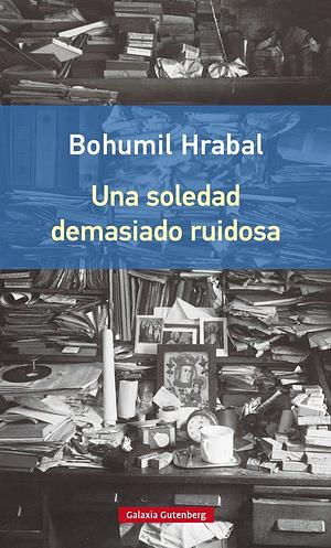 Una soledad demasiado ruidosa by Bohumil Hrabal