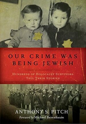 Our Crime Was Being Jewish: Hundreds of Holocaust Survivors Tell Their Stories by Anthony S. Pitch, Michael Berenbaum