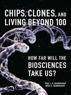 Chips, Clones, and Living Beyond 100: How Far Will the Biosciences Take Us?, Portable Documents by Joyce A. Schoemaker, Paul J.H. Schoemaker