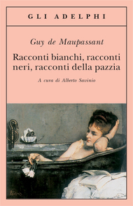 Racconti bianchi, racconti neri, racconti della pazzia by Guy de Maupassant, Anna Sacchetti, Alberto Savinio