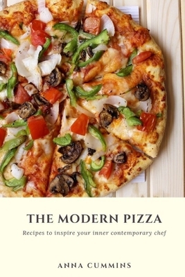 The Modern Pizza: Recipes to inspire your inner contemporary chef by Anna Cummins