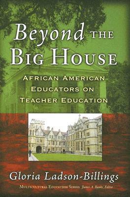 Beyond the Big House: African American Educators on Teacher Education by Gloria Ladson-Billings