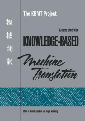 The Kbmt Project: A Case Study In Knowledge Based Machine Translation by Kenneth Goodman, Sergei Nirenburg