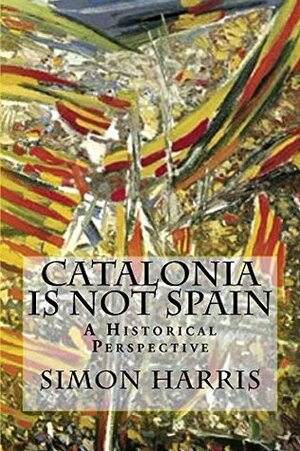 Catalonia is not Spain: A Historical Perspective by Simon Harris