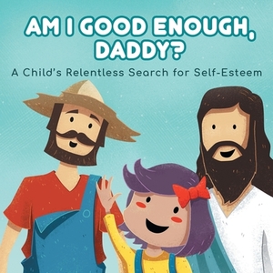 Am I good enough, Daddy?: A Child's Relentless Search for Self- Esteem. by Charlotte Gordon
