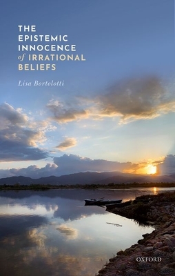 The Epistemic Innocence of Irrational Beliefs by Lisa Bortolotti