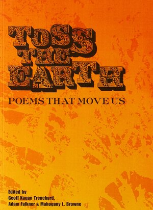 Toss the Earth: Poems That Move Us by Adam Falkner, Geoff Kagan Trenchard, Mahogany L. Browne