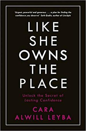 Like She Owns the Place: Unlock the Secret of Lasting Confidence by Cara Alwill Leyba