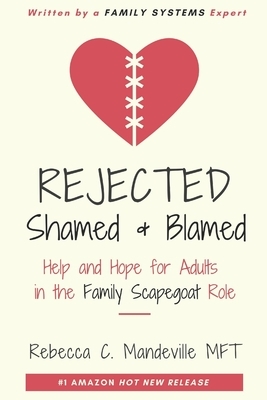 Rejected, Shamed, and Blamed: Help and Hope for Adults in the Family Scapegoat Role by Rebecca C. Mandeville