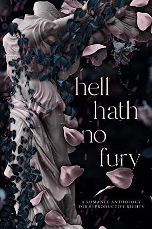 Hell Hath No Fury: A Romance Anthology for Reproductive Rights by Karina Halle, Kat T. Masen, Anna Edwards, Cali Melle, Ella Fields, Clarissa Wild, Hannah McBride, Sade Rena, Max Henry, Amie Knight, Bella Matthews, Anne Malcom, Dove Cavanaugh King, Cassandra Robbins, K.L. Donn, L.P. Lovell, Evie Mitchell, Carly Phillips, Sarah Bale, Anna B. Doe, Piper Davenport, Susanne Valenti, Anne Mercier, Sierra Glass, B.T. Urruela, Sandy Alvarez, Claire Hastings, Jack Davenport, Alexandria Bishop, Willow Winters, Ivy Fox, Skye Warren, Eden Summers, Jessica Gadziala, Nicole Blanchard, Saffron A. Kent, Darcy Rose, Crystal Daniels, Samantha Young, Dee Palmer, Caroline Peckham, Nikki Belaire, Amelia Wilde, Giana Darling, Stevie J. Cole, Danielle Pearl, Serena Akeroyd, India R. Adams, Nicole Blanchard, Jenika Snow