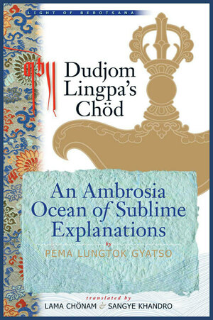 Dudjom Lingpa's Chöd: An Ambrosia Ocean of Sublime Explanations by Dudjom Lingpa, Gyurme Tenpa Gyaltsen, Śāntideva, Longchen Rabjam, Kelzang Gyatso, Pema Lungtok Gyatso