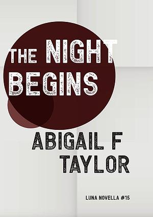 The Night Begins by Abigail F Taylor