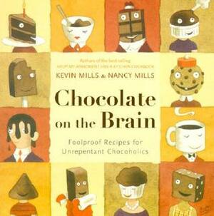 Chocolate On The Brain: Foolproof Recipes for Unrepentant Chocoholics by Kevin Mills, Nancy Mills