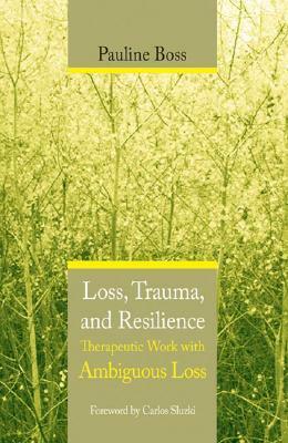 Loss, Trauma, and Resilience: Therapeutic Work With Ambiguous Loss by Pauline G. Boss