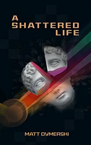A Shattered Life by Matt Dymerski