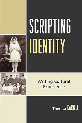 Scripting Identity: Writing Cultural Experience by Theresa Carilli