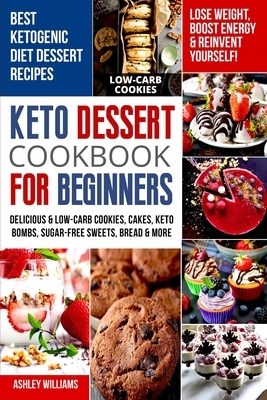 Keto Dessert Cookbook For Beginners: Delicoius & Low-Carb Cookies, Cakes, Keto Bombs, Sugar-Free Sweets, Bread & More Ketogenic Diet Recipes Lose Weig by Ashley Williams