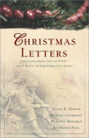 Christmas Letters: Letters and Romance Tangle Across WWII Battle Lines in Four Novellas by Rebecca Germany, Darlene Mindrup, Susan K. Downs, Susan K. Downs