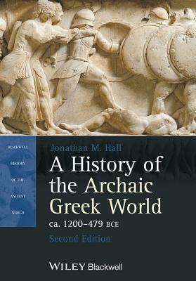 A History of the Archaic Greek World, ca. 1200-479 BCE by Jonathan M. Hall